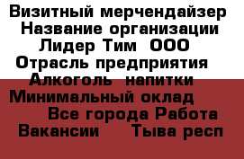 Визитный мерчендайзер › Название организации ­ Лидер Тим, ООО › Отрасль предприятия ­ Алкоголь, напитки › Минимальный оклад ­ 26 000 - Все города Работа » Вакансии   . Тыва респ.